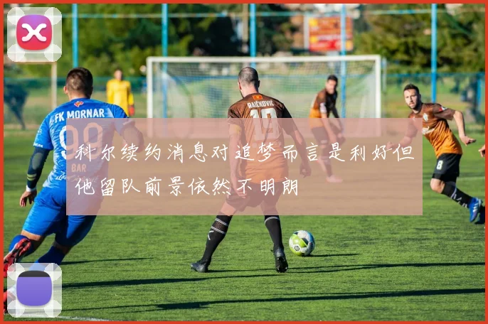 科尔续约消息对追梦而言是利好但他留队前景依然不明朗