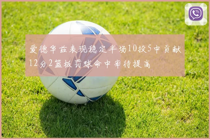 爱德华兹表现稳定半场10投5中贡献12分2篮板罚球命中率待提高