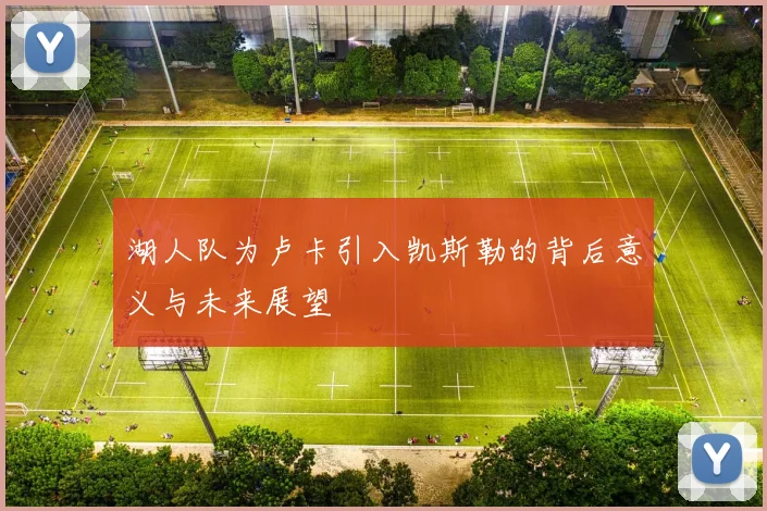 湖人队为卢卡引入凯斯勒的背后意义与未来展望