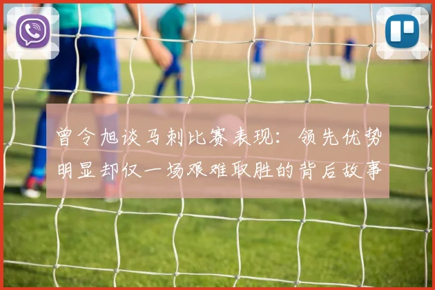 曾令旭谈马刺比赛表现：领先优势明显却仅一场艰难取胜的背后故事
