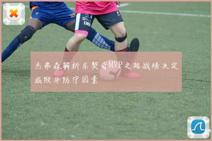 杰弗森解析东契奇MVP之路战绩决定成败非防守因素