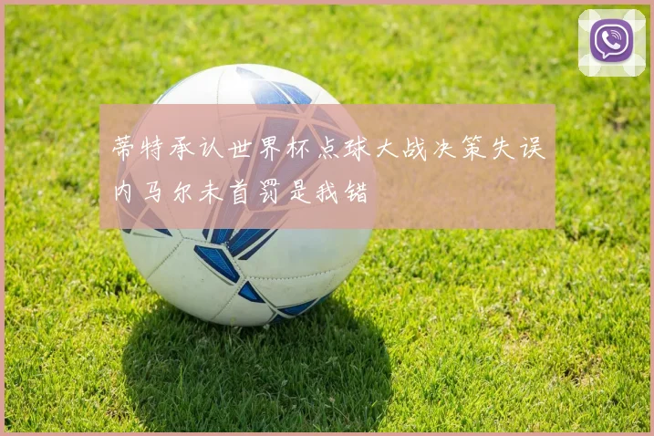 蒂特承认世界杯点球大战决策失误内马尔未首罚是我错