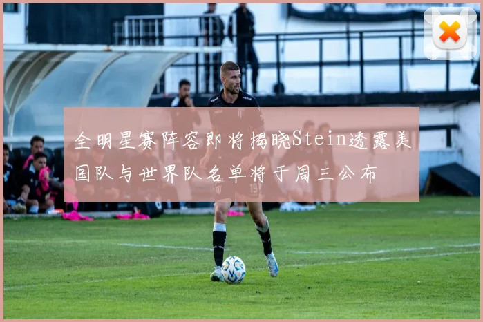 全明星赛阵容即将揭晓Stein透露美国队与世界队名单将于周三公布